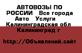 АВТОВОЗЫ ПО РОССИИ - Все города Авто » Услуги   . Калининградская обл.,Калининград г.